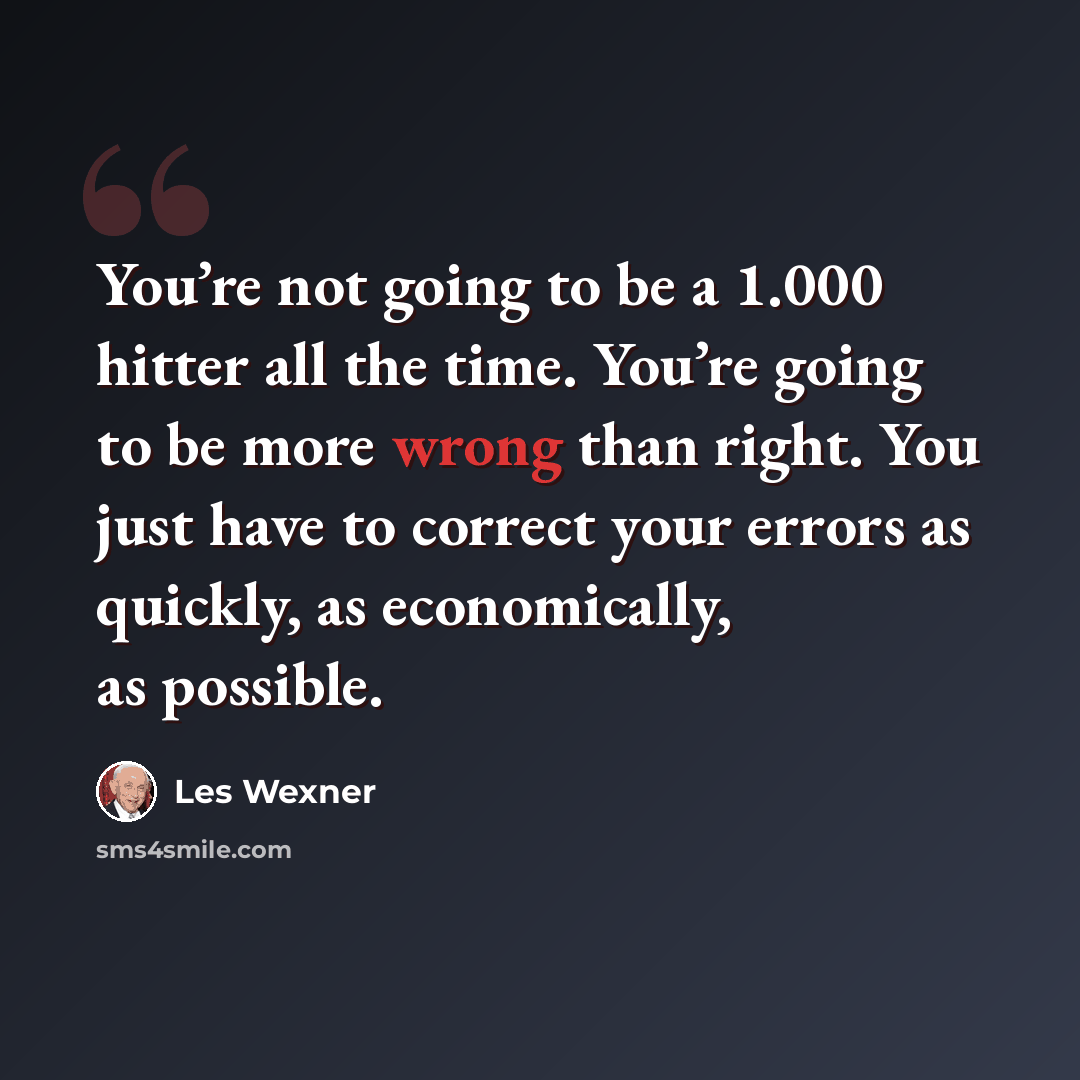 “You’re not going to be a 1.000 hitter all the time. You’re going to be more wrong than right. You just have to correct your errors as quickly, as economically, as possible.” quote by Les Wexner