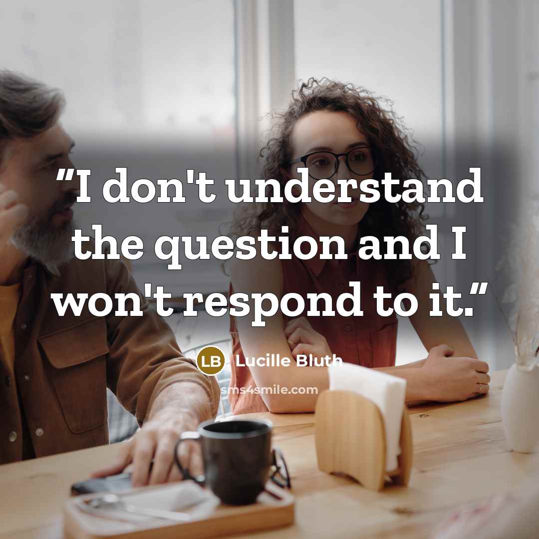 “I don't understand the question and I won't respond to it.” quote by Lucille Bluth