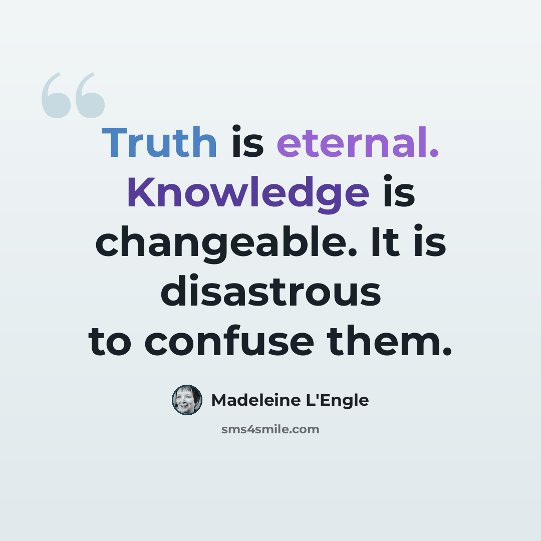 “Truth is eternal. Knowledge is changeable. It is disastrous to confuse them.” quote by Madeleine L'Engle