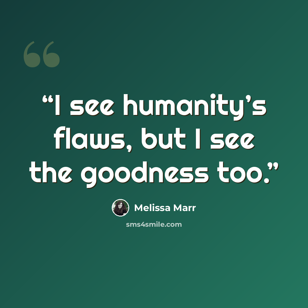 “I see humanity’s flaws, but I see the goodness too.” quote by Melissa Marr