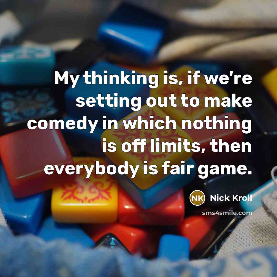 “My thinking is, if we're setting out to make comedy in which nothing is off limits, then everybody is fair game.” quote by Nick Kroll