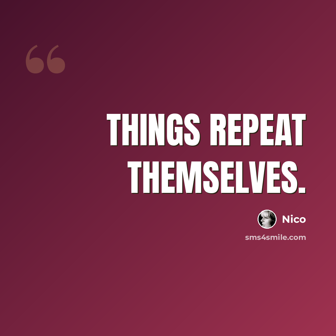 “Things repeat themselves.” quote by Nico