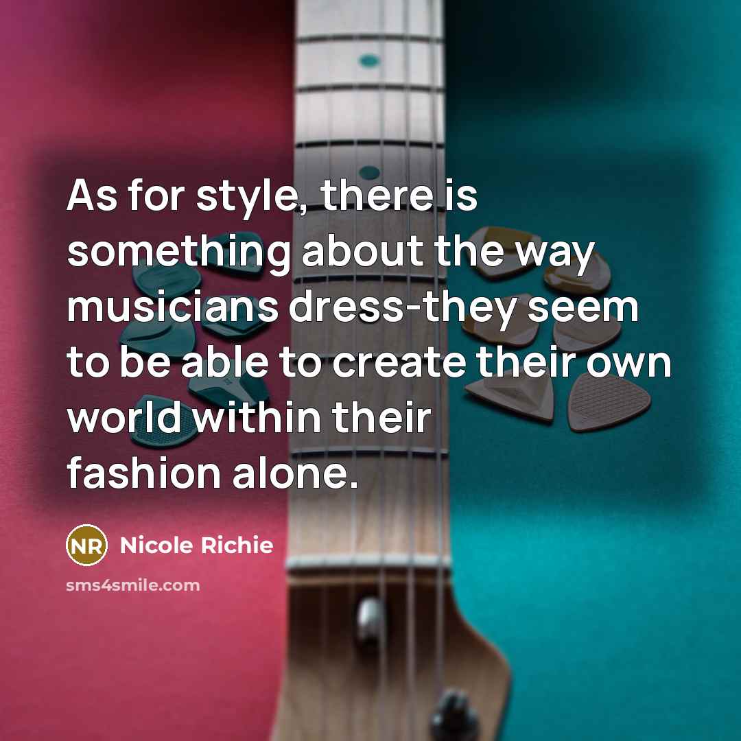 “As for style, there is something about the way musicians dress-they seem to be able to create their own world within their fashion alone.” quote by Nicole Richie