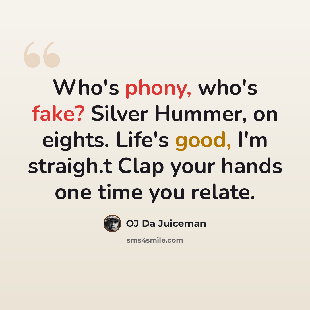 “Who's phony, who's fake? Silver Hummer, on eights. Life's good, I'm straigh.t Clap your hands one time you relate.” quote by OJ Da Juiceman