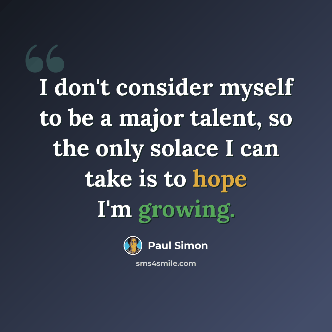 “I don't consider myself to be a major talent, so the only solace I can take is to hope I'm growing.” quote by Paul Simon