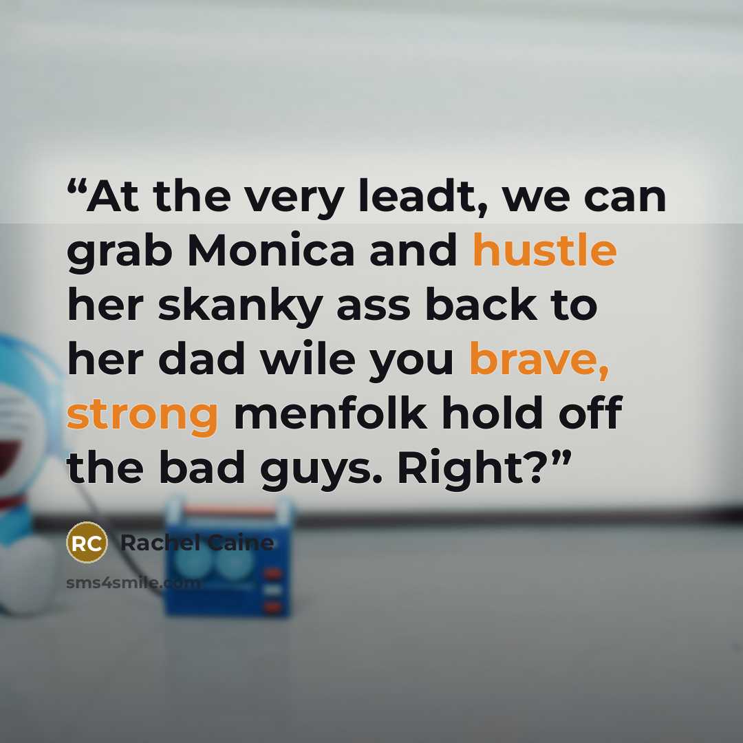 “At the very leadt, we can grab Monica and hustle her skanky ass back to her dad wile you brave, strong menfolk hold off the bad guys. Right?” quote by Rachel Caine