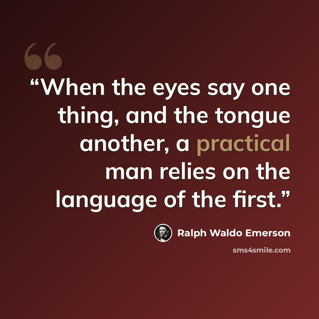 “When the eyes say one thing, and the tongue another, a practical man relies on the language of the first.” quote by Ralph Waldo Emerson