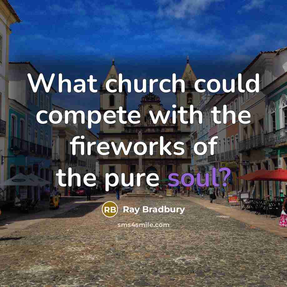 “What church could compete with the fireworks of the pure soul?” quote by Ray Bradbury
