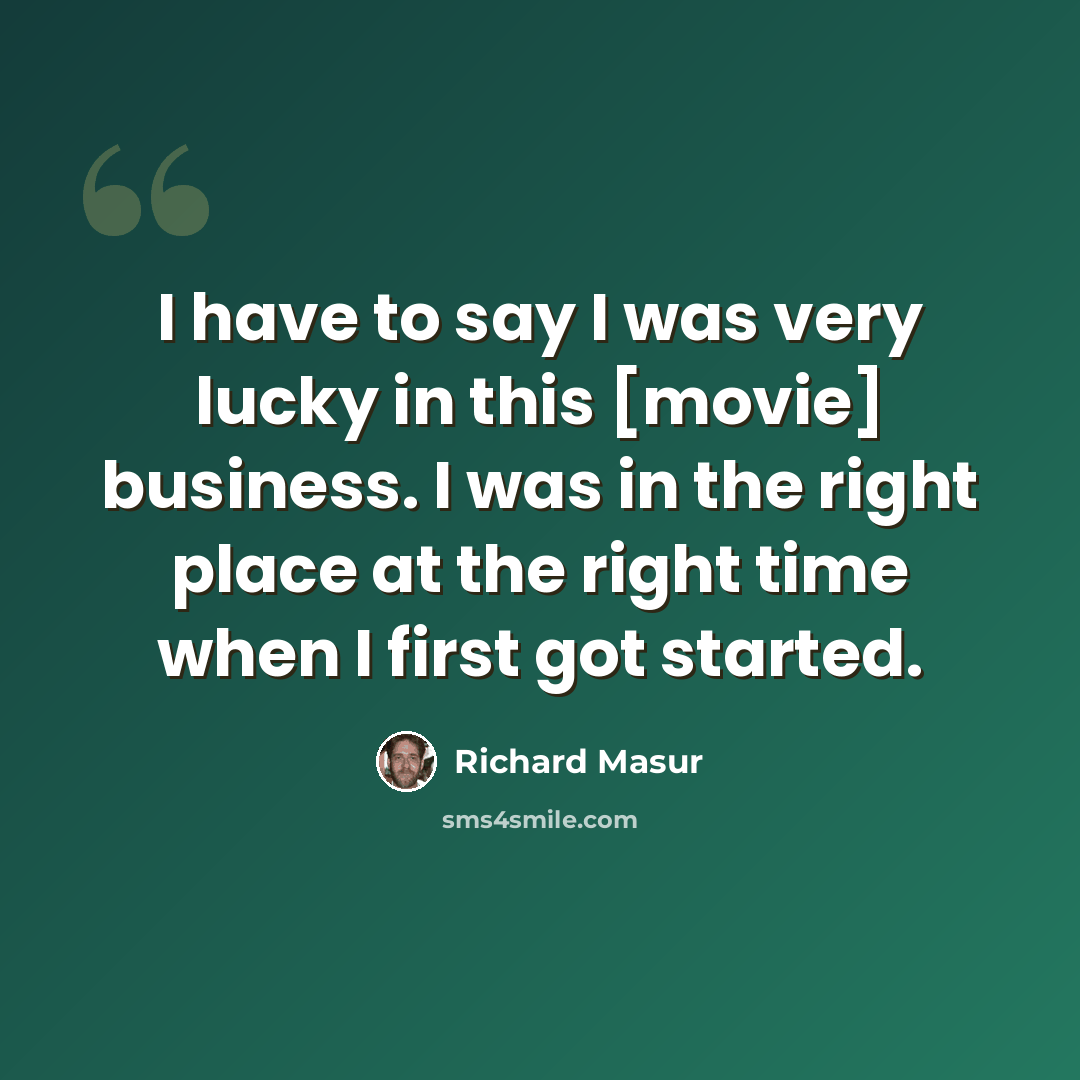 “I have to say I was very lucky in this [movie] business. I was in the right place at the right time when I first got started.” quote by Richard Masur