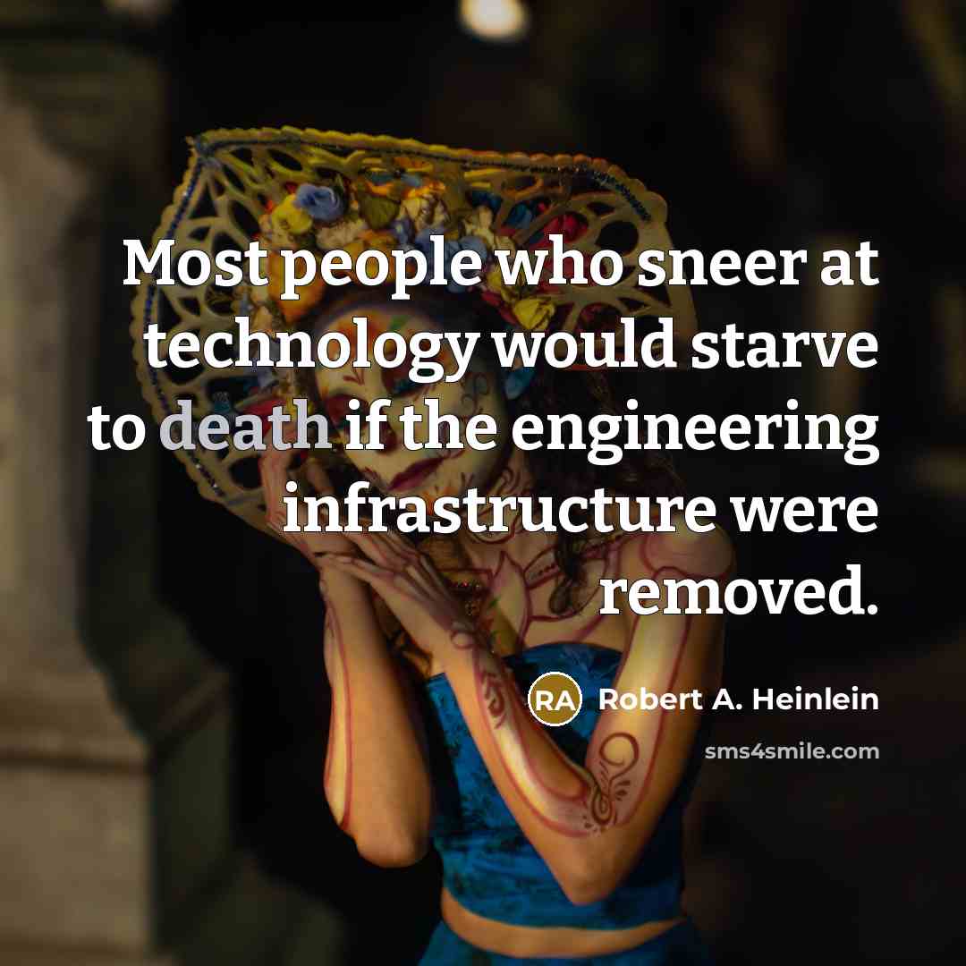 “Most people who sneer at technology would starve to death if the engineering infrastructure were removed.” quote by Robert A. Heinlein