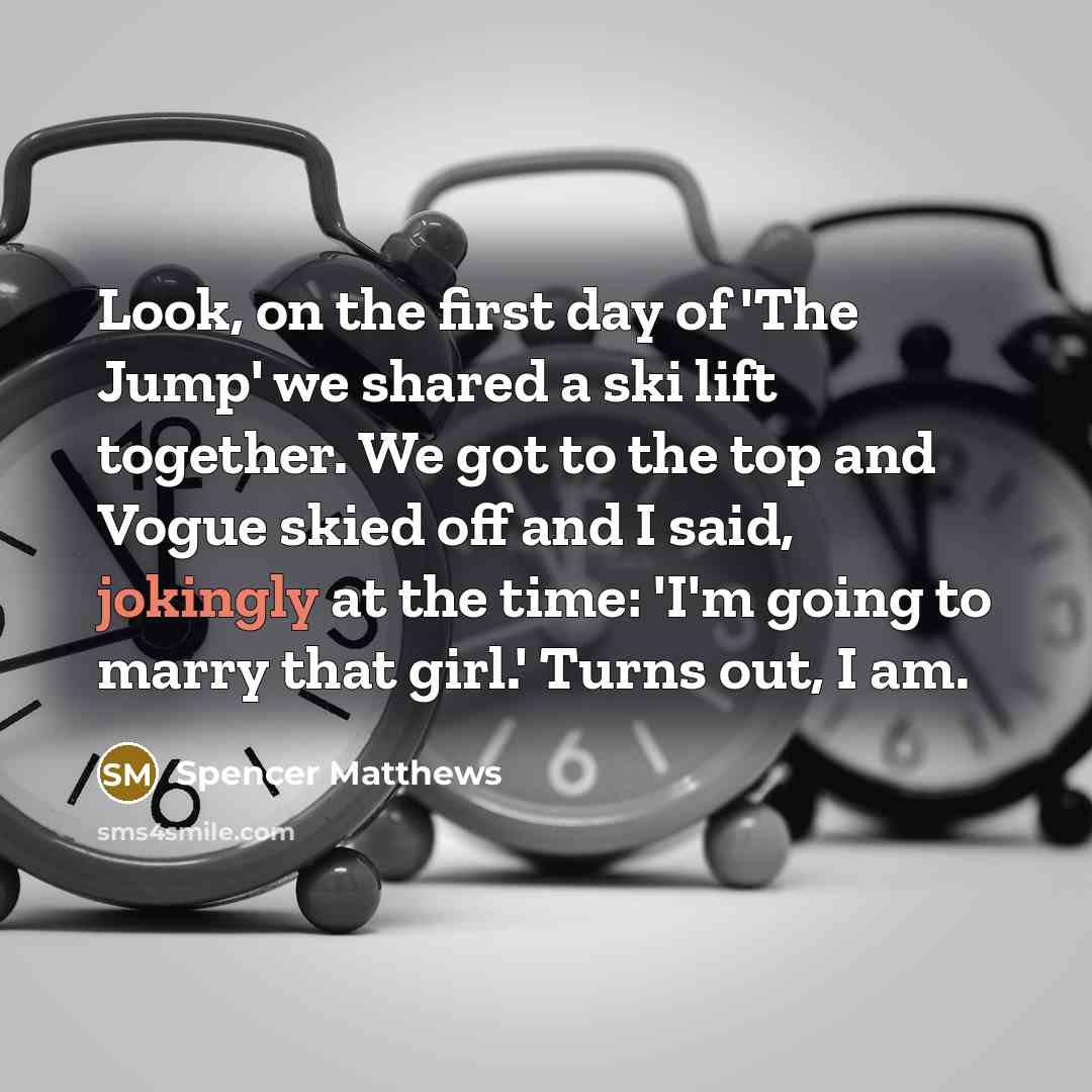 “Look, on the first day of 'The Jump' we shared a ski lift together. We got to the top and Vogue skied off and I said, jokingly at the time: 'I'm going to marry that girl.' Turns out, I am.” quote by Spencer Matthews