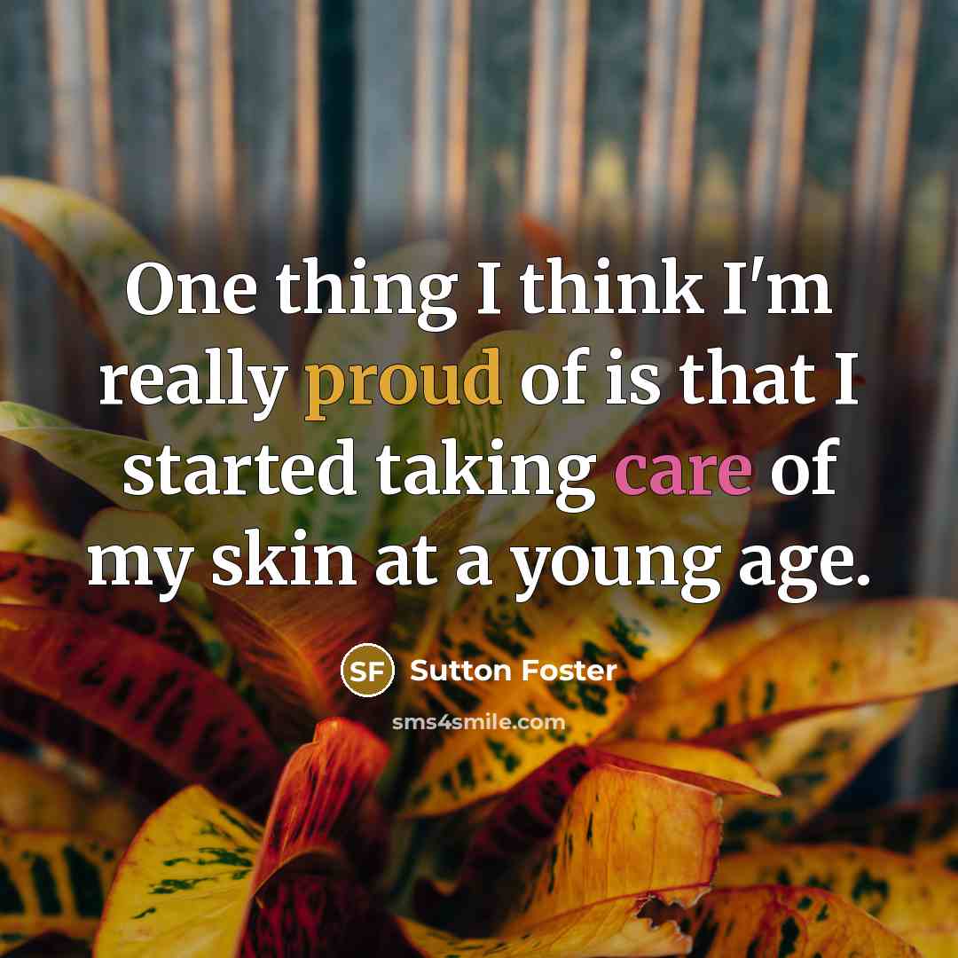 “One thing I think I'm really proud of is that I started taking care of my skin at a young age.” quote by Sutton Foster