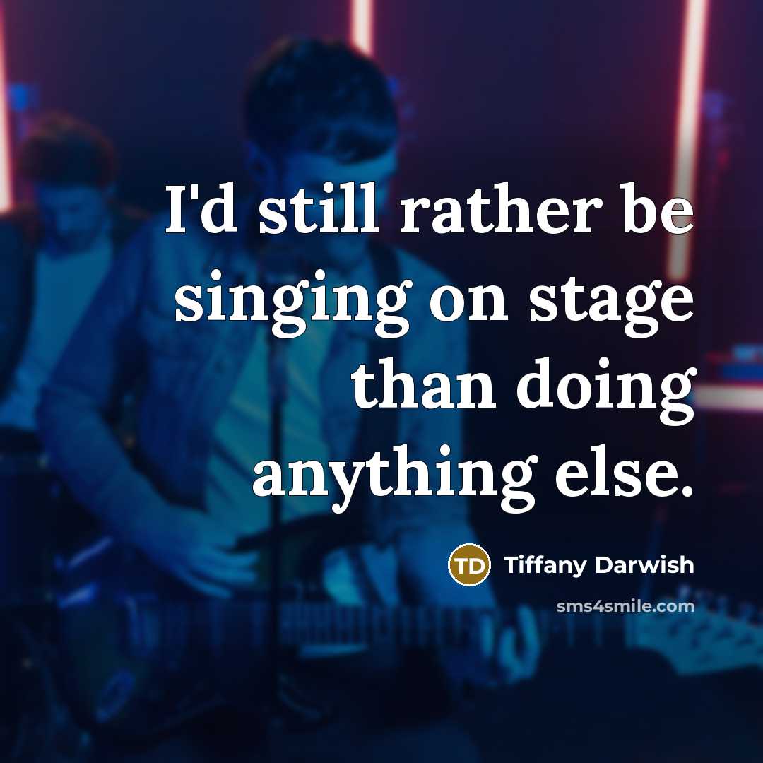 “I'd still rather be singing on stage than doing anything else.” quote by Tiffany Darwish