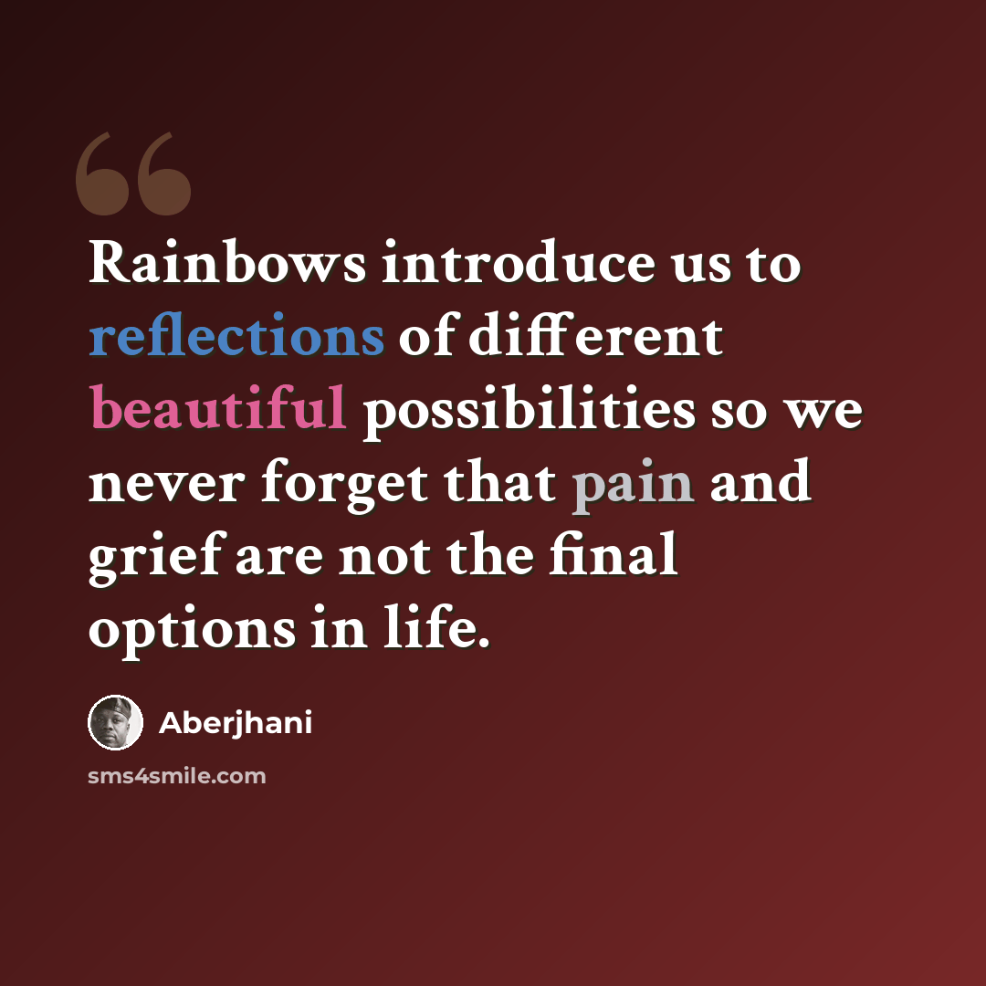 “Rainbows introduce us to reflections of different beautiful possibilities so we never forget that pain and grief are not the final options in life.” quote by Aberjhani