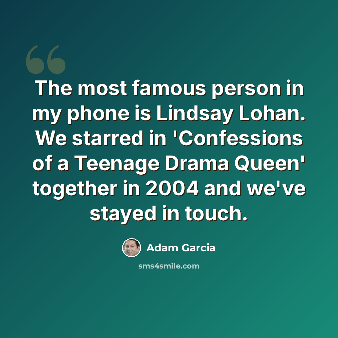 “The most famous person in my phone is Lindsay Lohan. We starred in 'Confessions of a Teenage Drama Queen' together in 2004 and we've stayed in touch.” quote by Adam Garcia