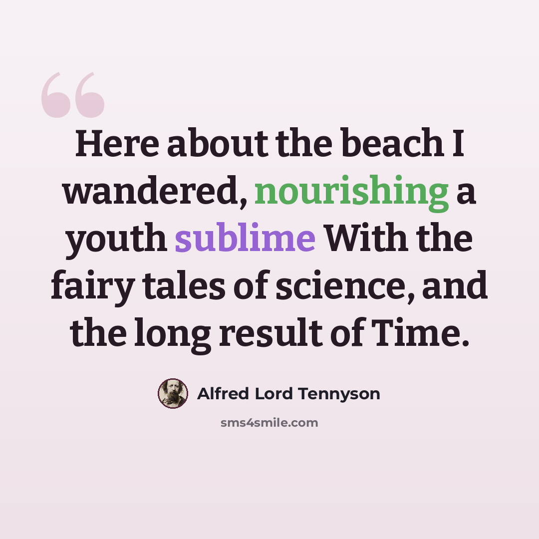 “Here about the beach I wandered, nourishing a youth sublime With the fairy tales of science, and the long result of Time.” quote by Alfred Lord Tennyson
