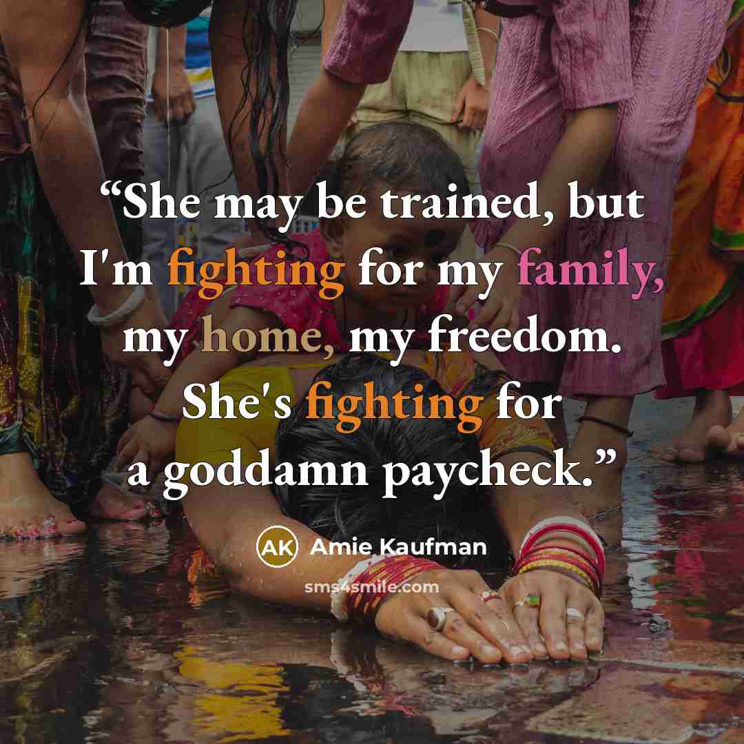 “She may be trained, but I'm fighting for my family, my home, my freedom. She's fighting for a goddamn paycheck.” quote by Amie Kaufman