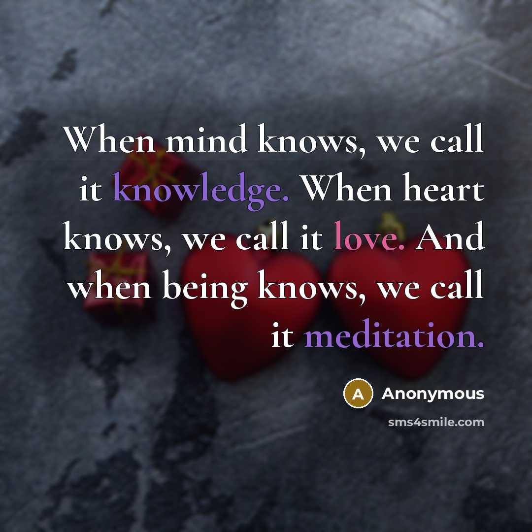 “When mind knows, we call it knowledge. When heart knows, we call it love. And when being knows, we call it meditation.” quote by Anonymous