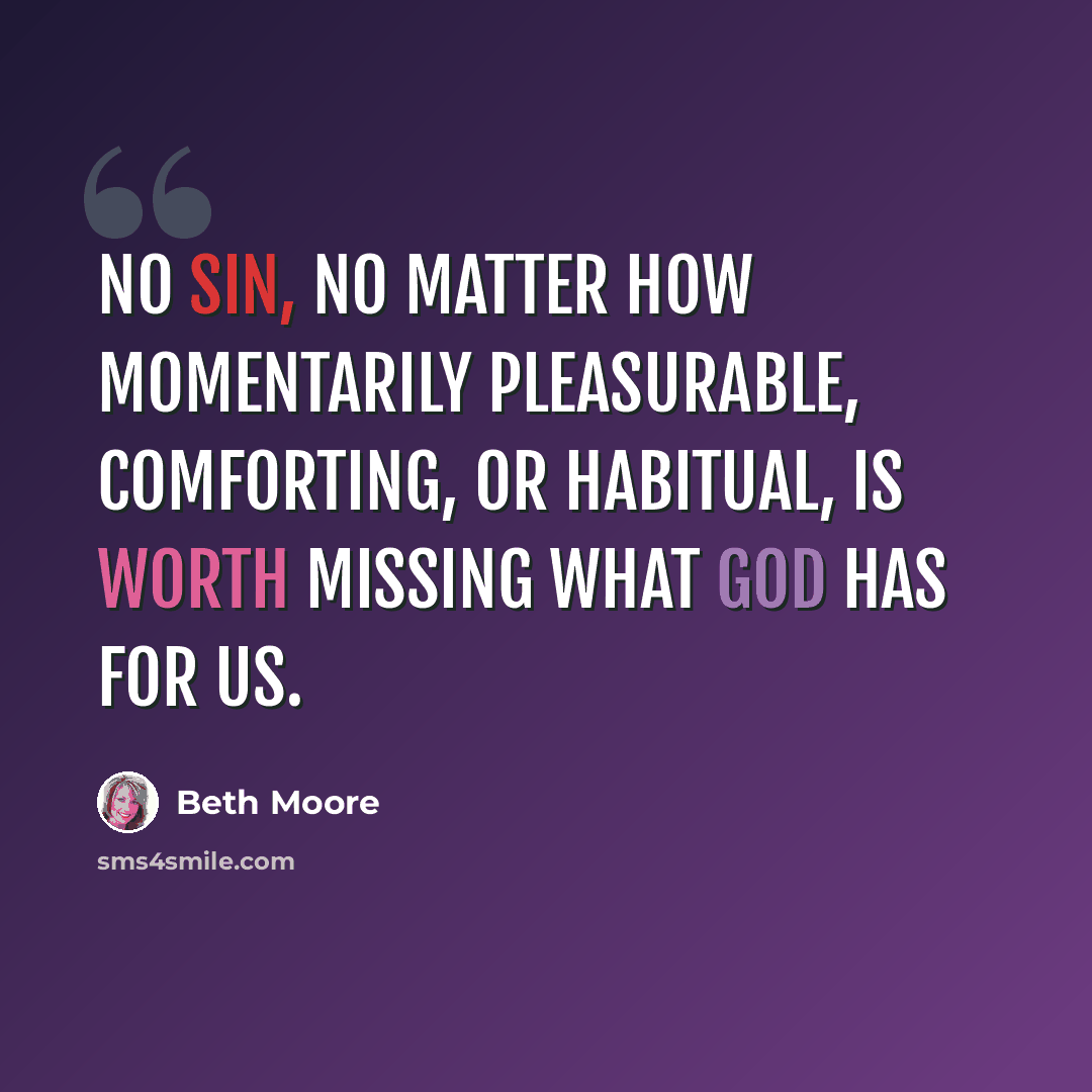 “No sin, no matter how momentarily pleasurable, comforting, or habitual, is worth missing what God has for us.” quote by Beth Moore