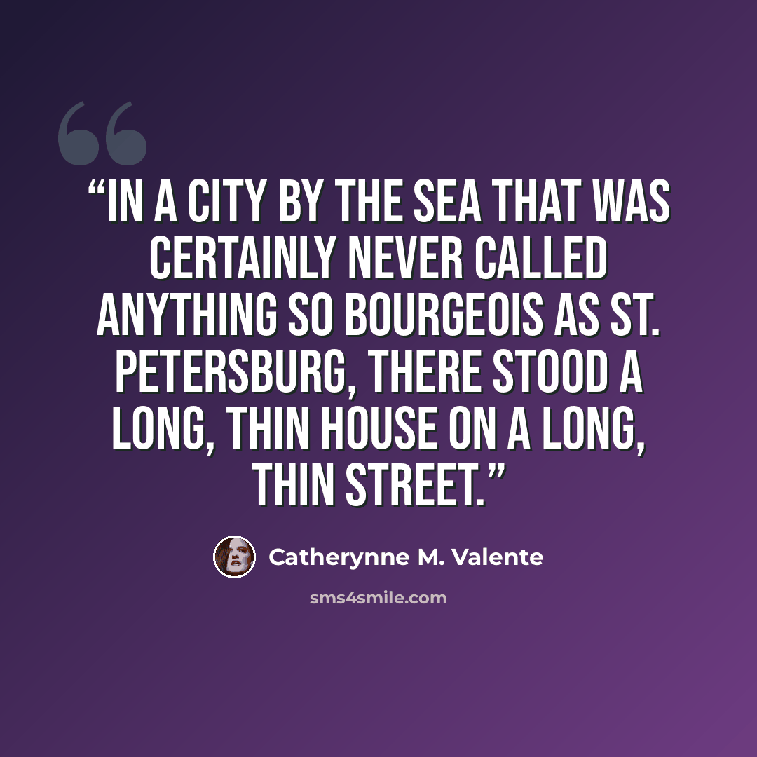 “In a city by the sea that was certainly never called anything so bourgeois as St. Petersburg, there stood a long, thin house on a long, thin street.” quote by Catherynne M. Valente