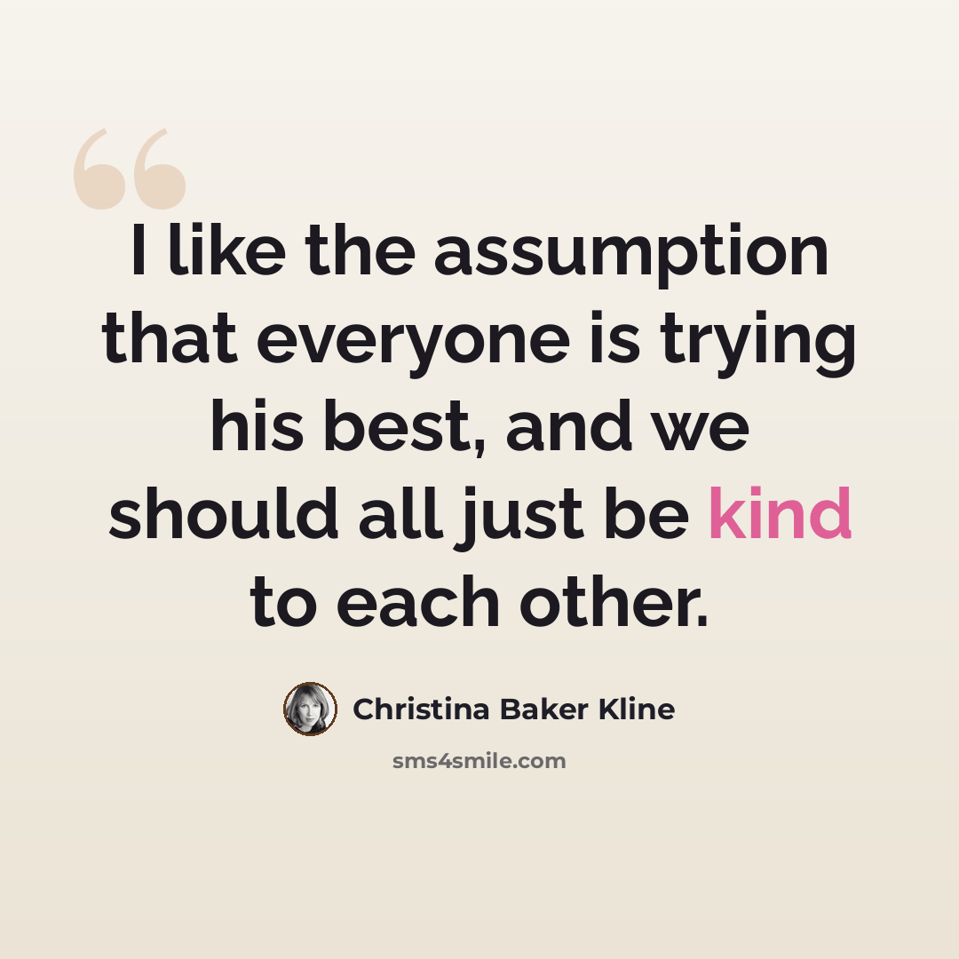 “I like the assumption that everyone is trying his best, and we should all just be kind to each other.” quote by Christina Baker Kline