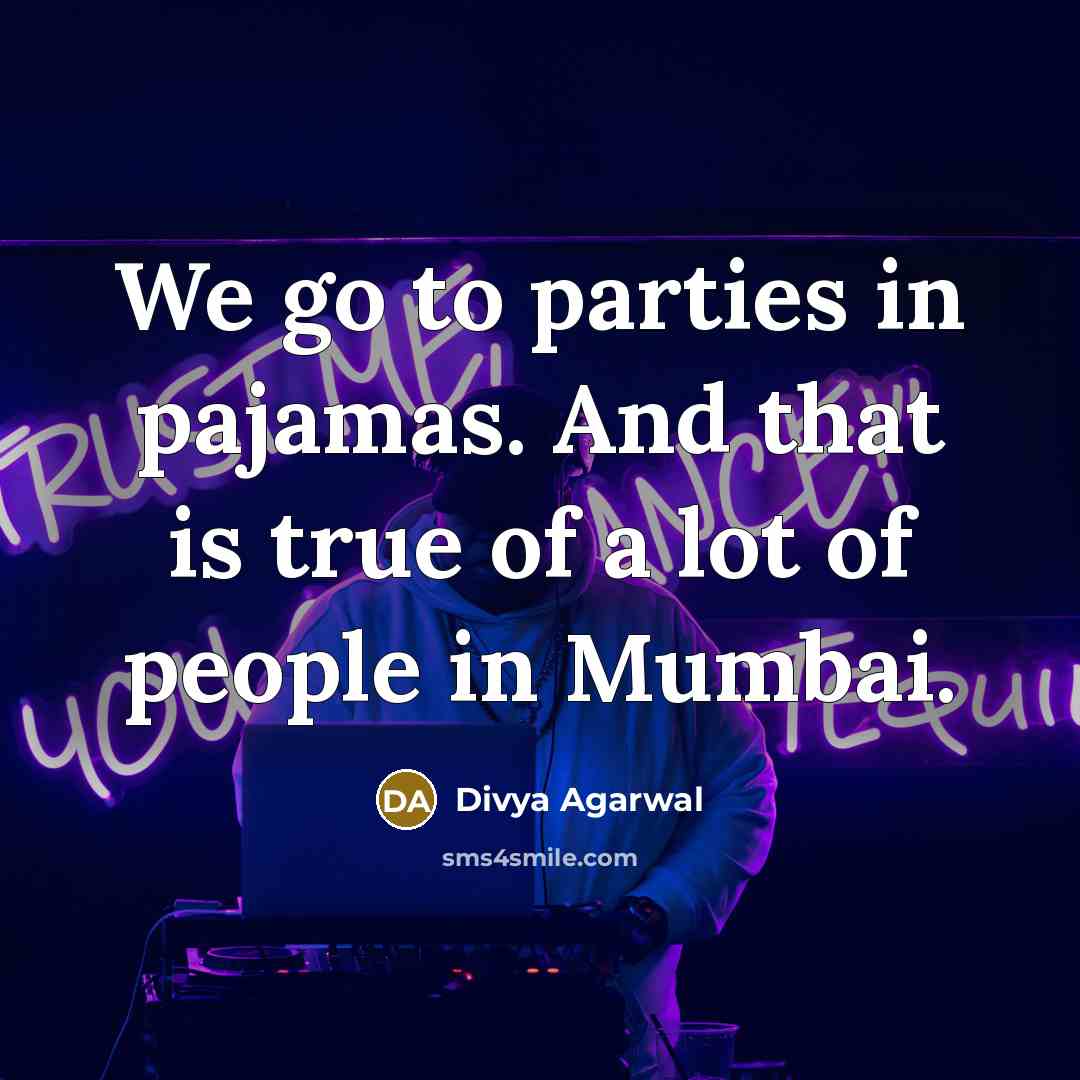 “We go to parties in pajamas. And that is true of a lot of people in Mumbai.” quote by Divya Agarwal
