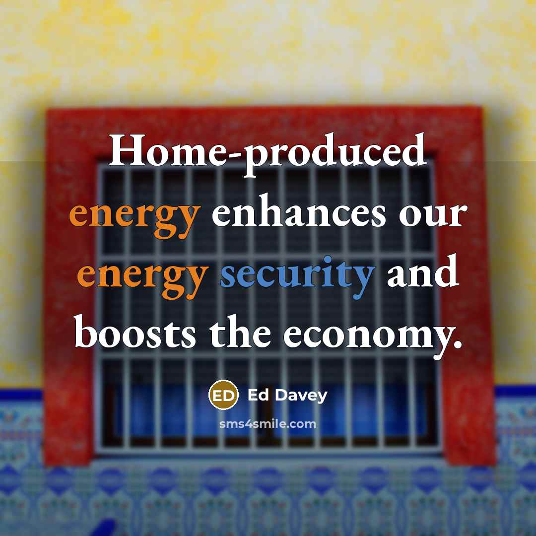 “Home-produced energy enhances our energy security and boosts the economy.” quote by Ed Davey