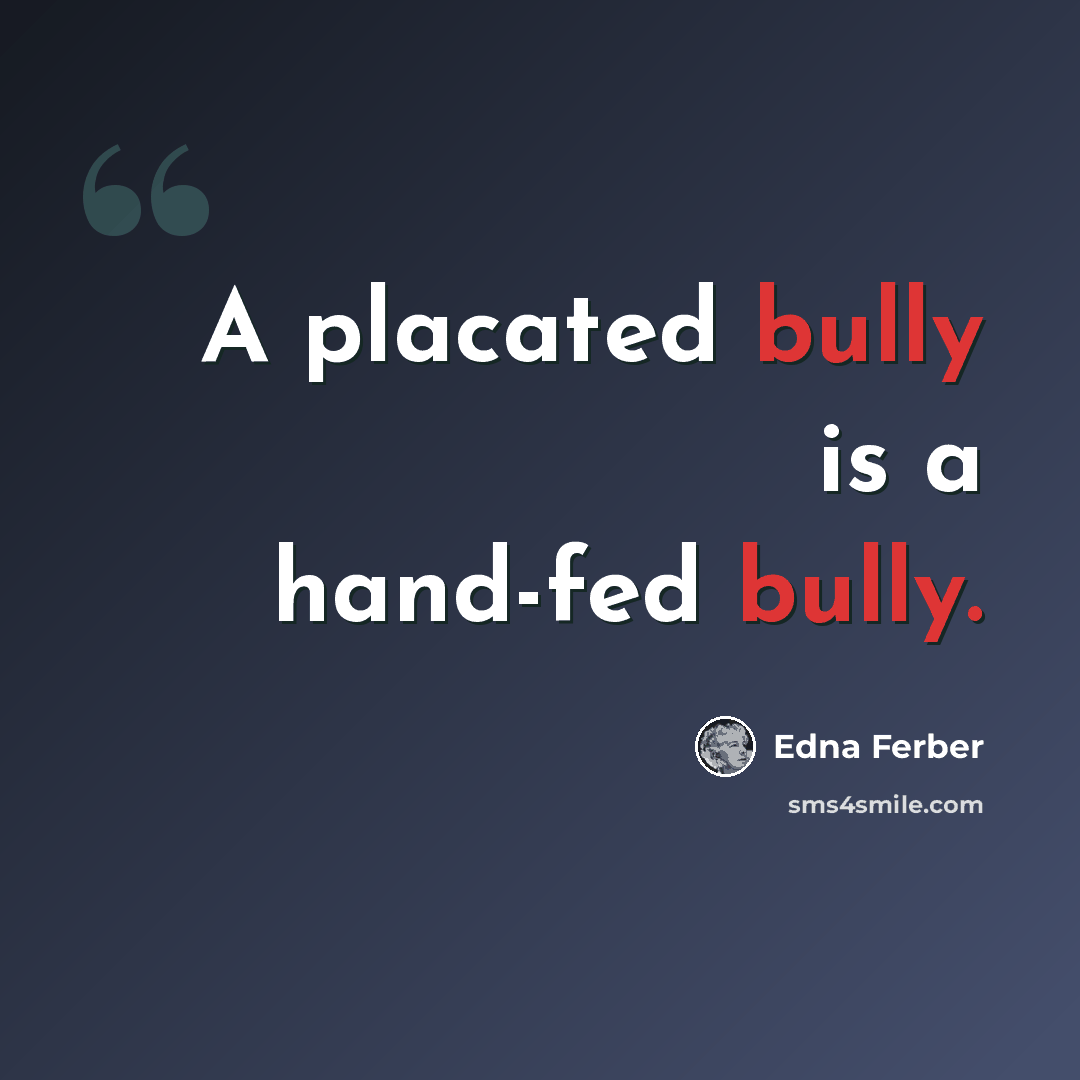 “A placated bully is a hand-fed bully.” quote by Edna Ferber