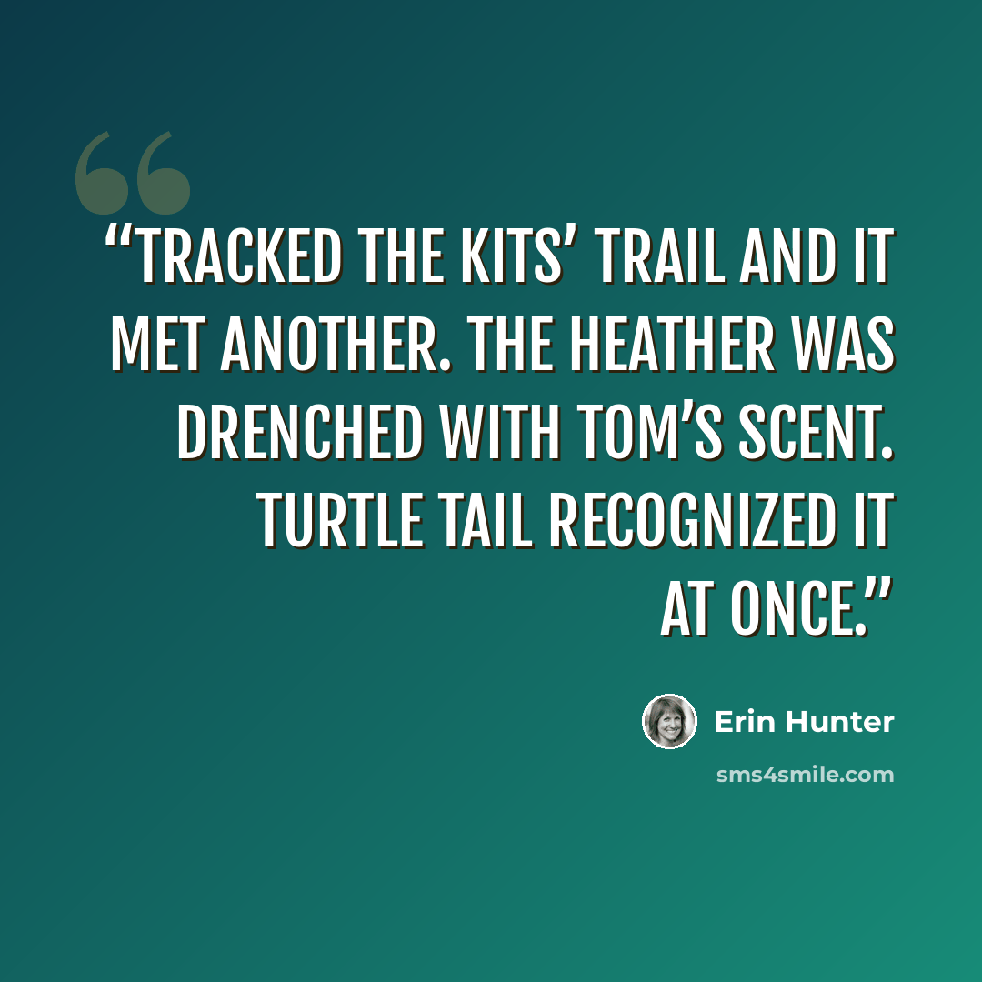 “tracked the kits’ trail and it met another. The heather was drenched with Tom’s scent. Turtle Tail recognized it at once.” quote by Erin Hunter