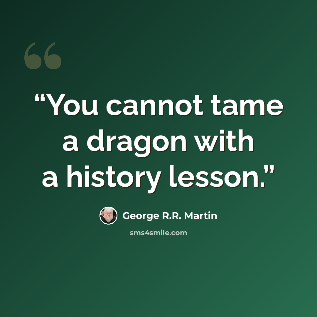 “You cannot tame a dragon with a history lesson.” quote by George R.R. Martin