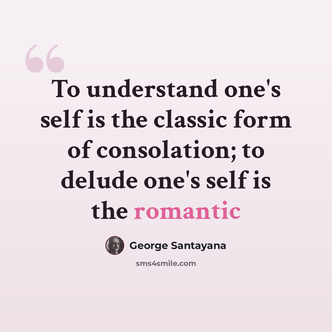 “To understand one's self is the classic form of consolation; to delude one's self is the romantic” quote by George Santayana