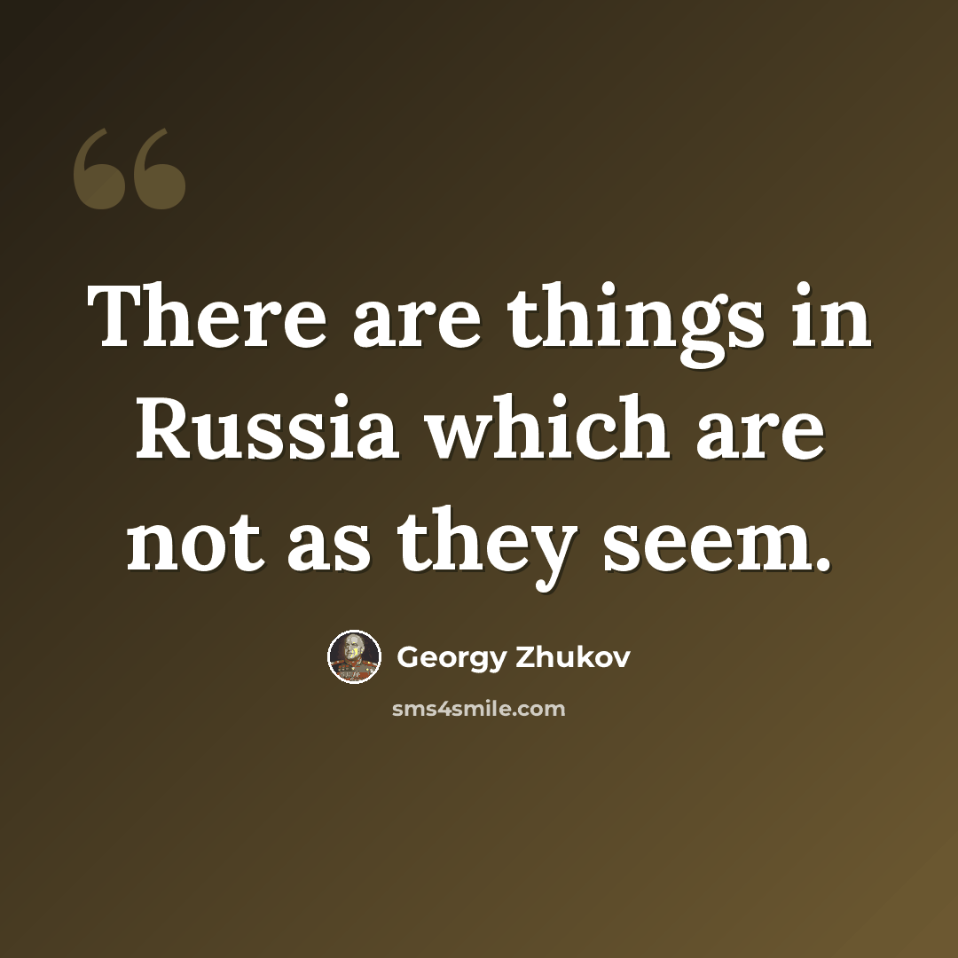 “There are things in Russia which are not as they seem.” quote by Georgy Zhukov