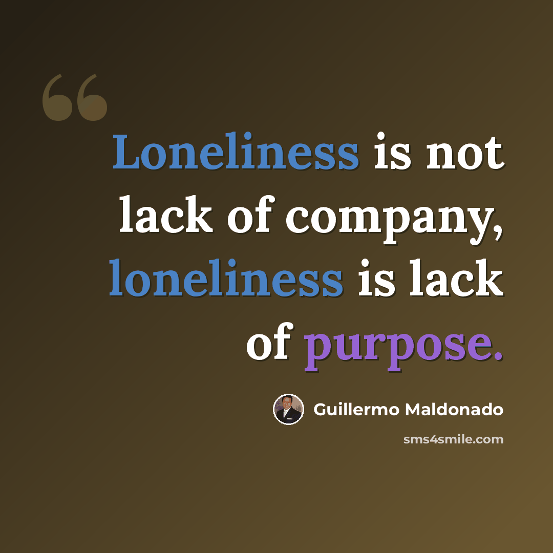 “Loneliness is not lack of company, loneliness is lack of purpose.” quote by Guillermo Maldonado