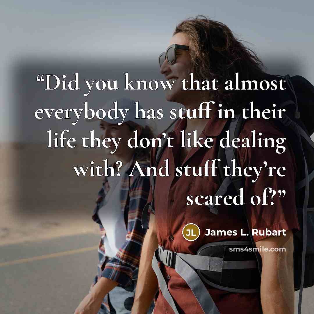 “Did you know that almost everybody has stuff in their life they don’t like dealing with? And stuff they’re scared of?” quote by James L. Rubart