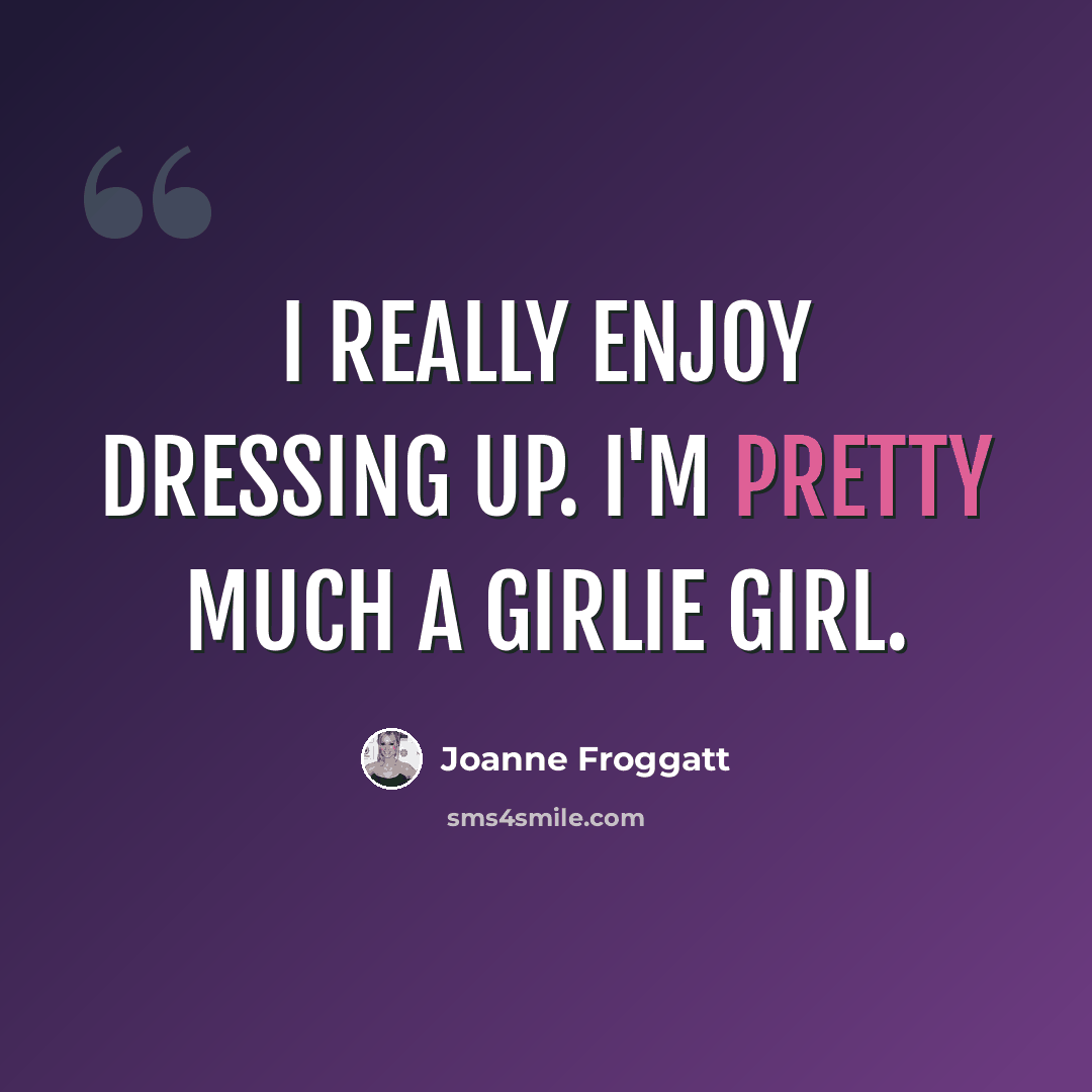 “I really enjoy dressing up. I'm pretty much a girlie girl.” quote by Joanne Froggatt