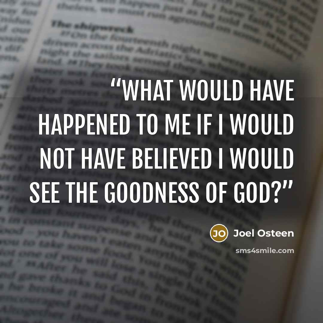 “What would have happened to me if I would not have believed I would see the goodness of God?” quote by Joel Osteen