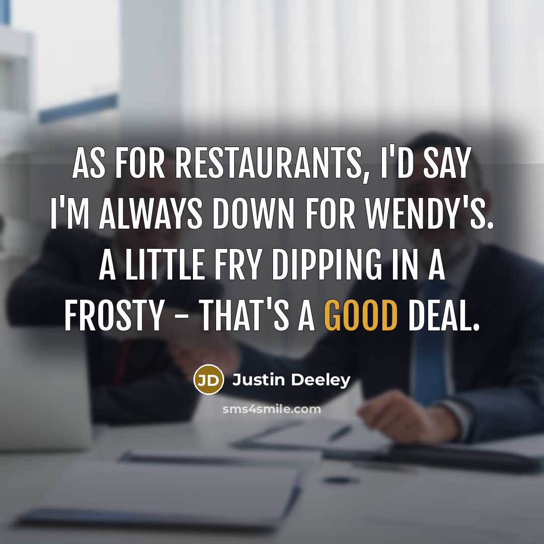 “As for restaurants, I'd say I'm always down for Wendy's. A little fry dipping in a Frosty - that's a good deal.” quote by Justin Deeley