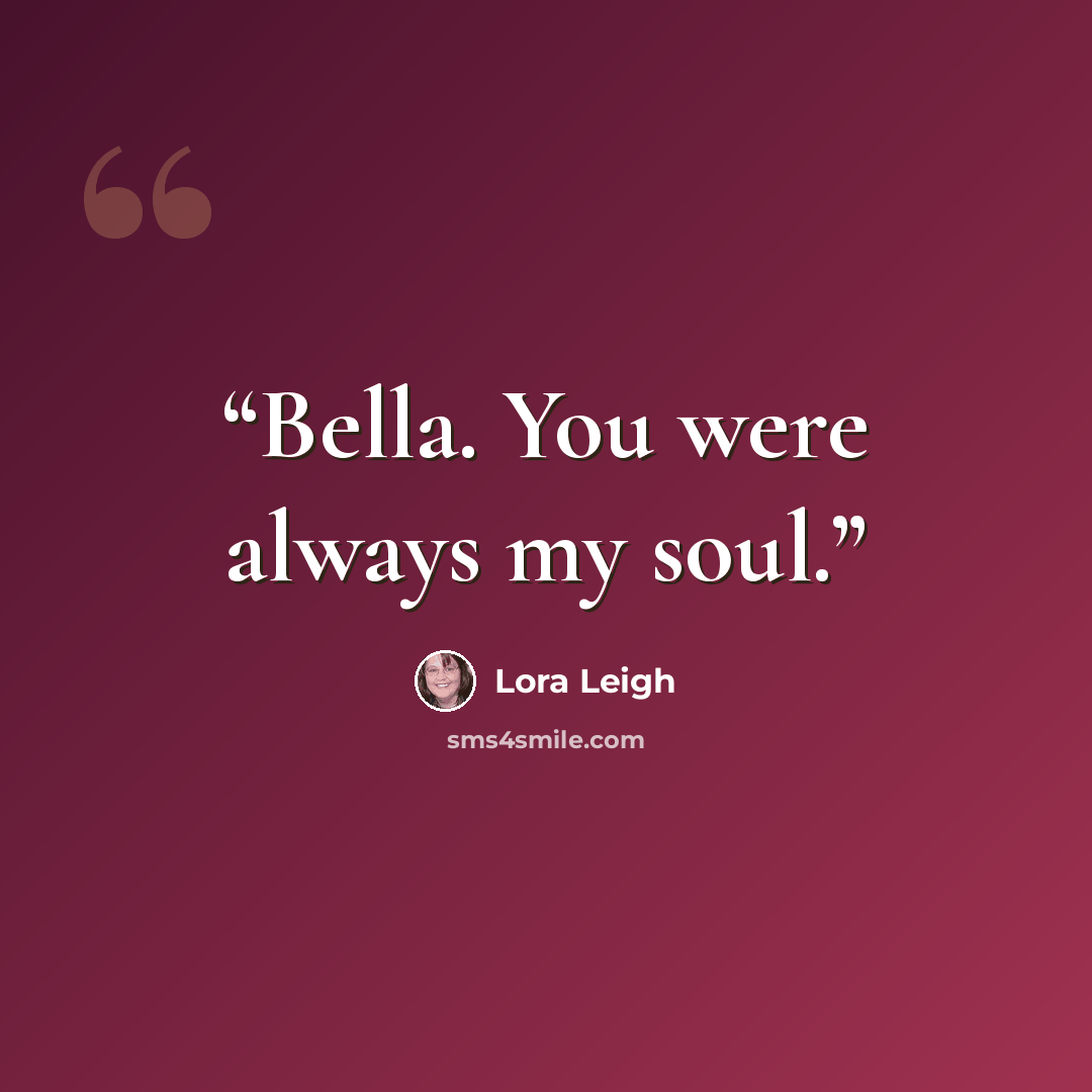 “Bella. You were always my soul.” quote by Lora Leigh