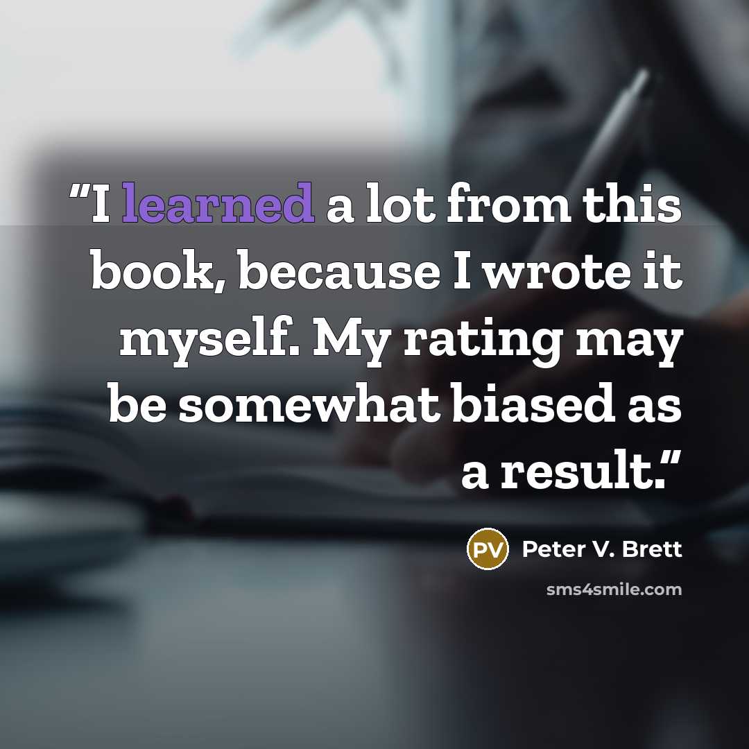 “I learned a lot from this book, because I wrote it myself. My rating may be somewhat biased as a result.” quote by Peter V. Brett
