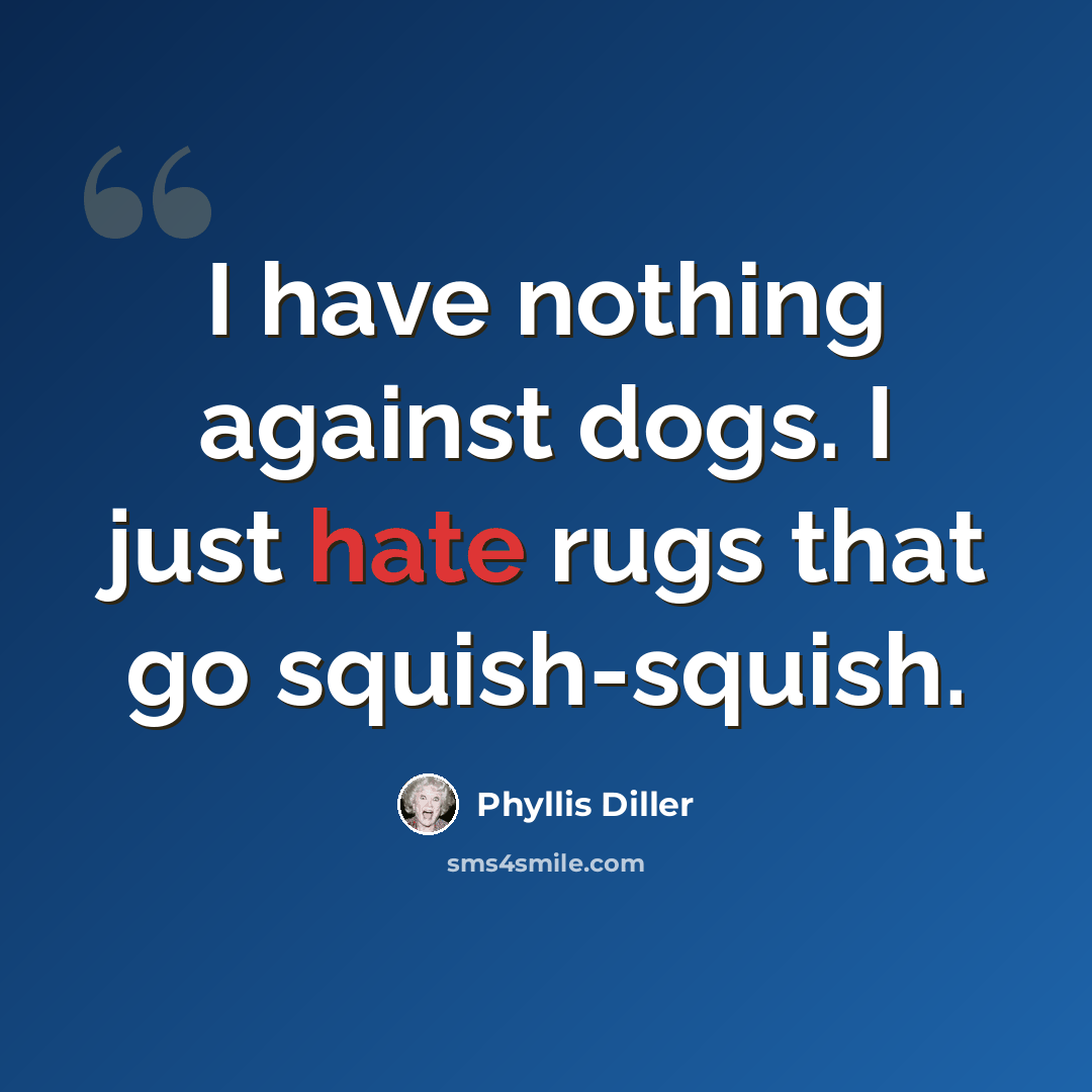 “I have nothing against dogs. I just hate rugs that go squish-squish.” quote by Phyllis Diller