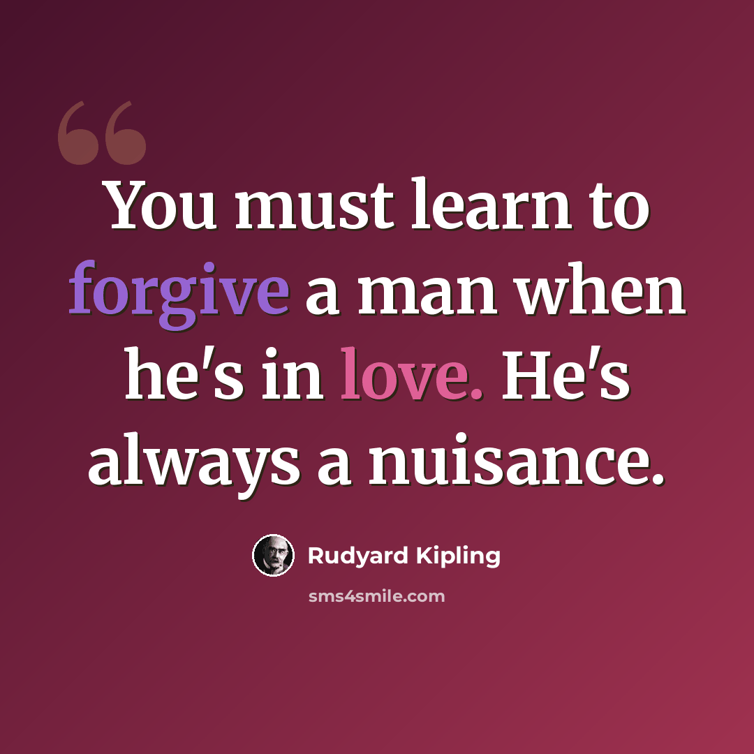 “You must learn to forgive a man when he's in love. He's always a nuisance.” quote by Rudyard Kipling