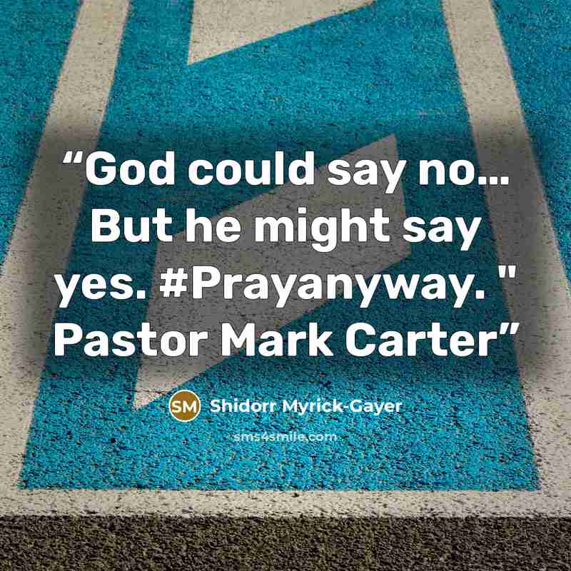 “God could say no… But he might say yes. #Prayanyway. " Pastor Mark Carter” quote by Shidorr Myrick-Gayer