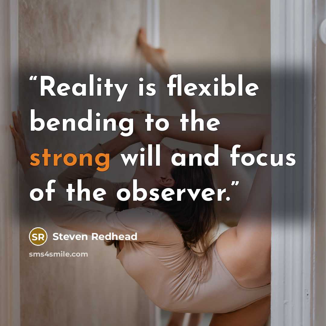 “Reality is flexible bending to the strong will and focus of the observer.” quote by Steven Redhead