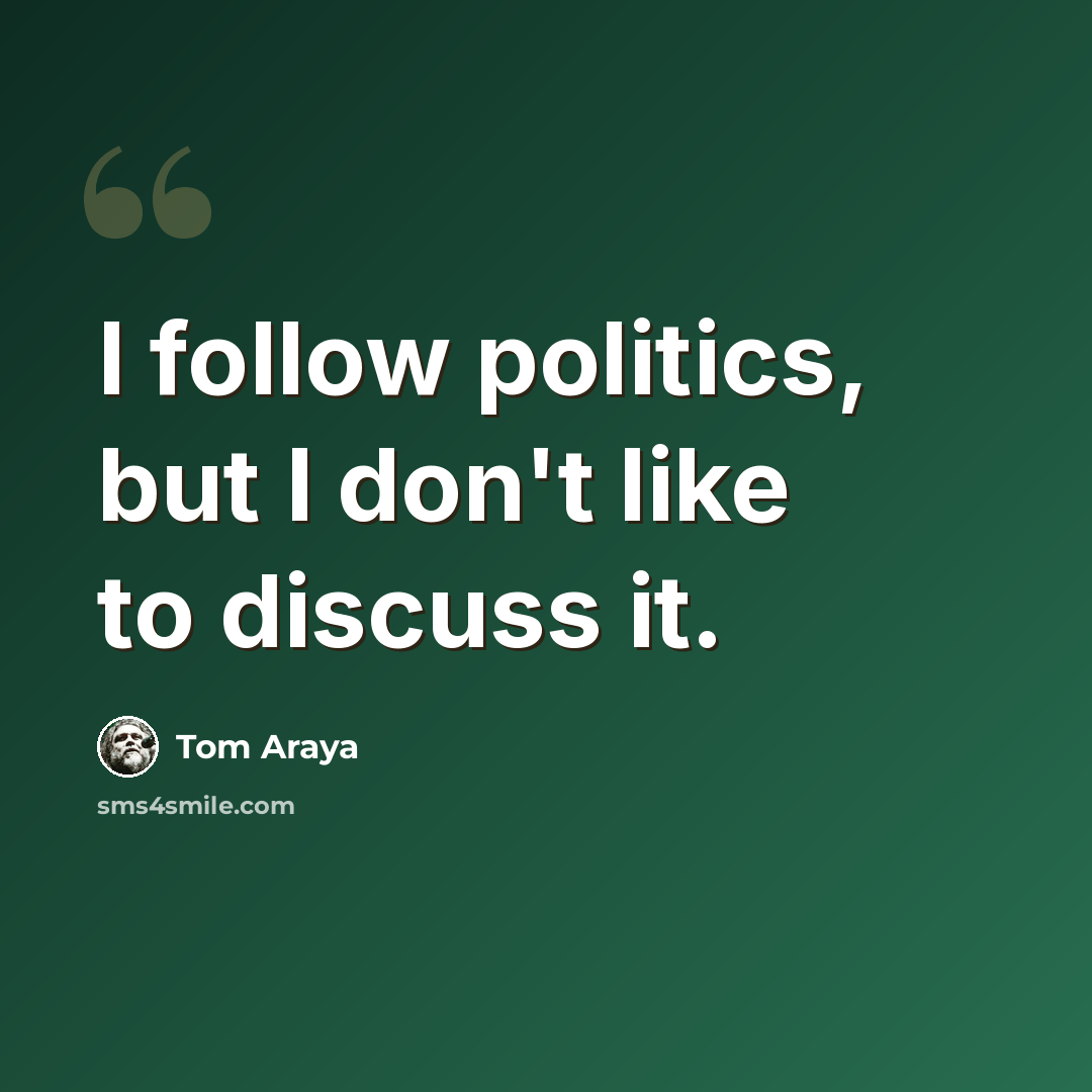 “I follow politics, but I don't like to discuss it.” quote by Tom Araya