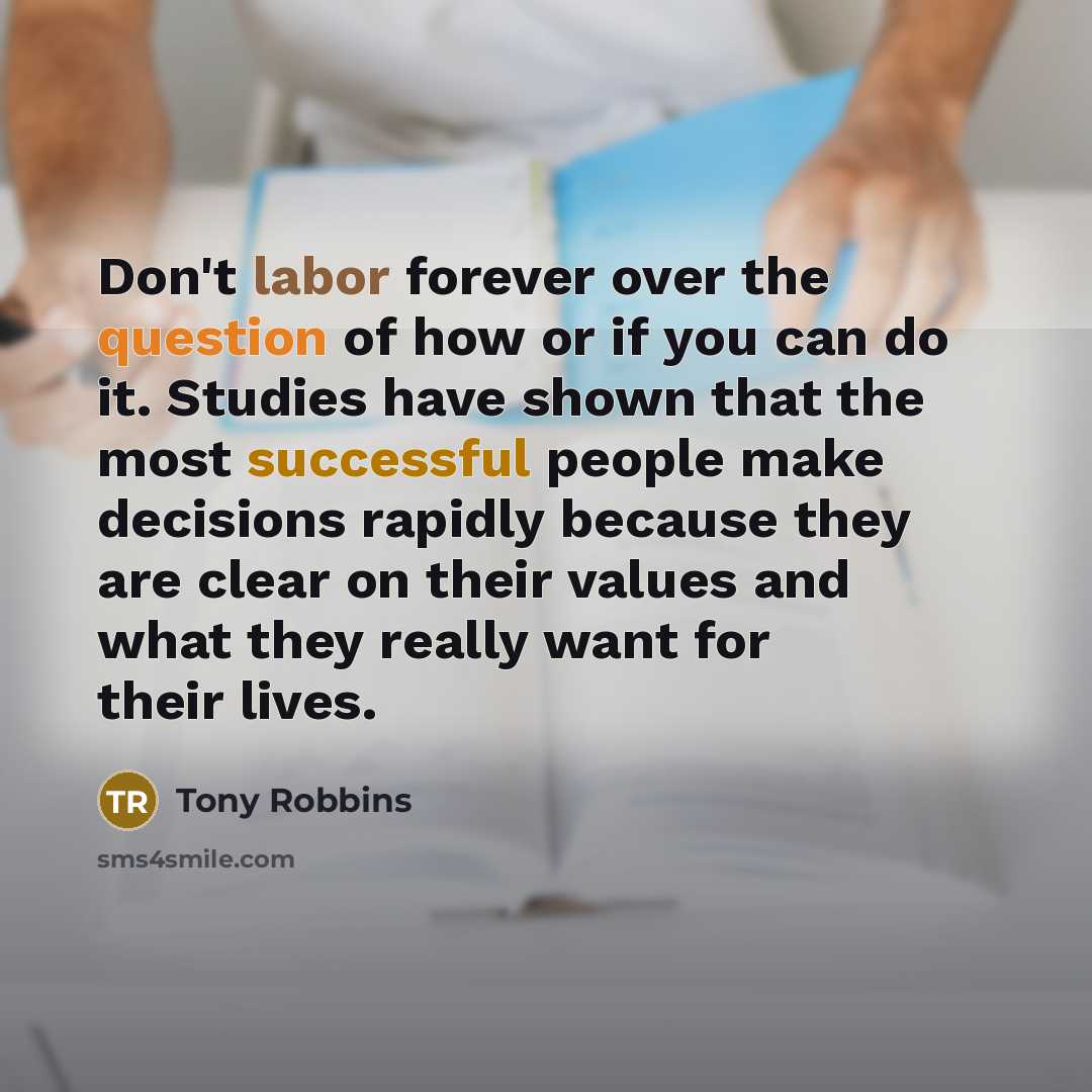 “Don't labor forever over the question of how or if you can do it. Studies have shown that the most successful people make decisions rapidly because they are clear on their values and what they really want for their lives.” quote by Tony Robbins