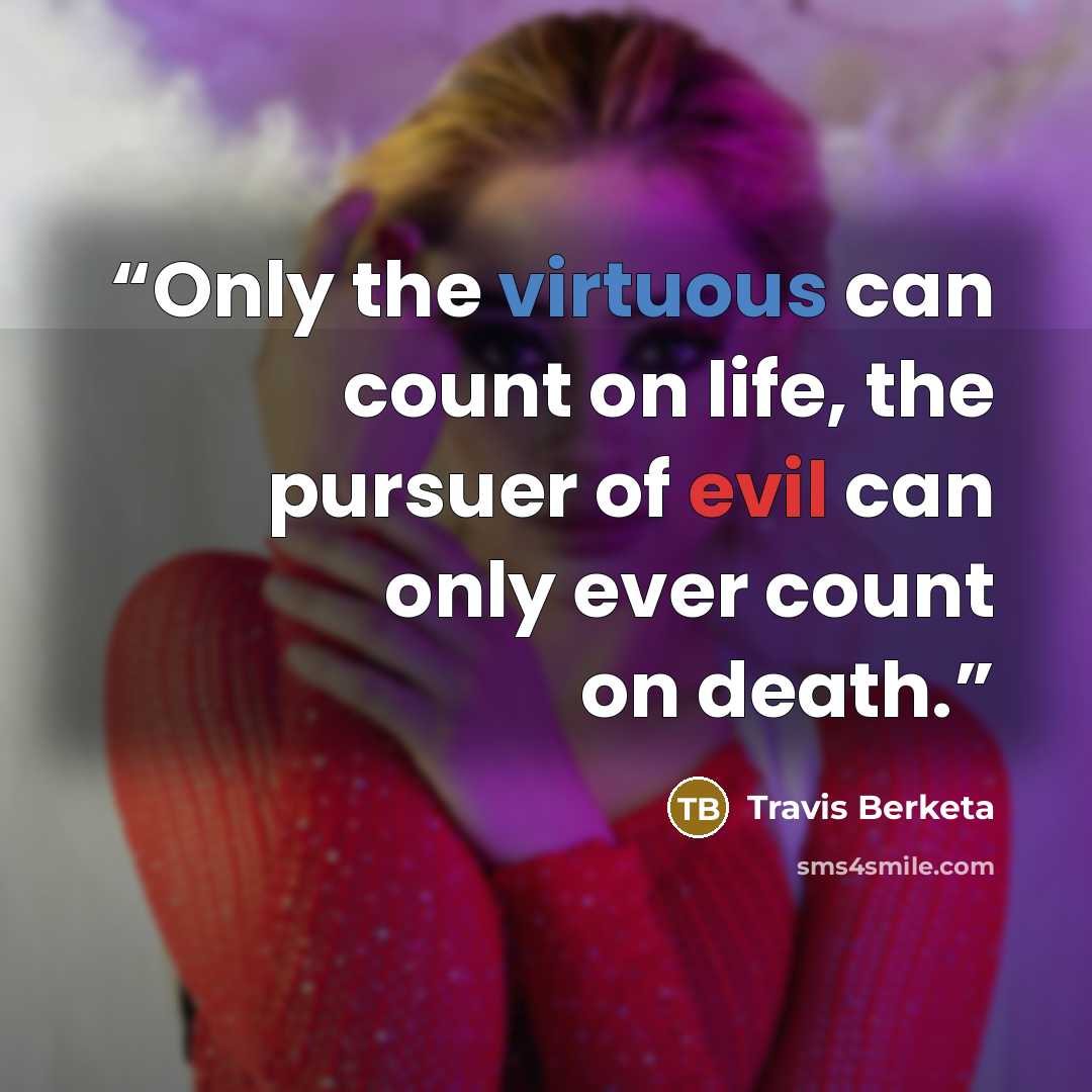 “Only the virtuous can count on life, the pursuer of evil can only ever count on death.” quote by Travis Berketa