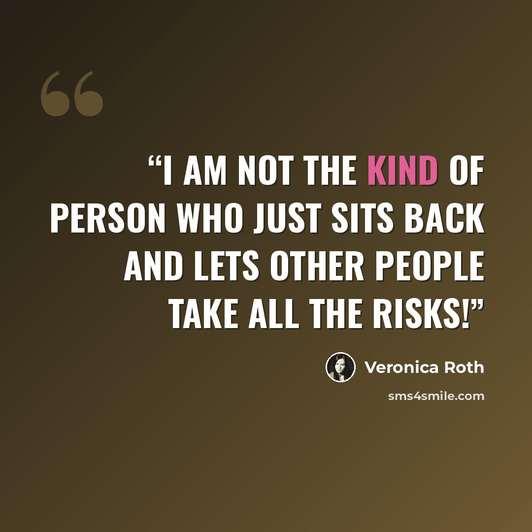 “I am not the kind of person who just sits back and lets other people take all the risks!” quote by Veronica Roth