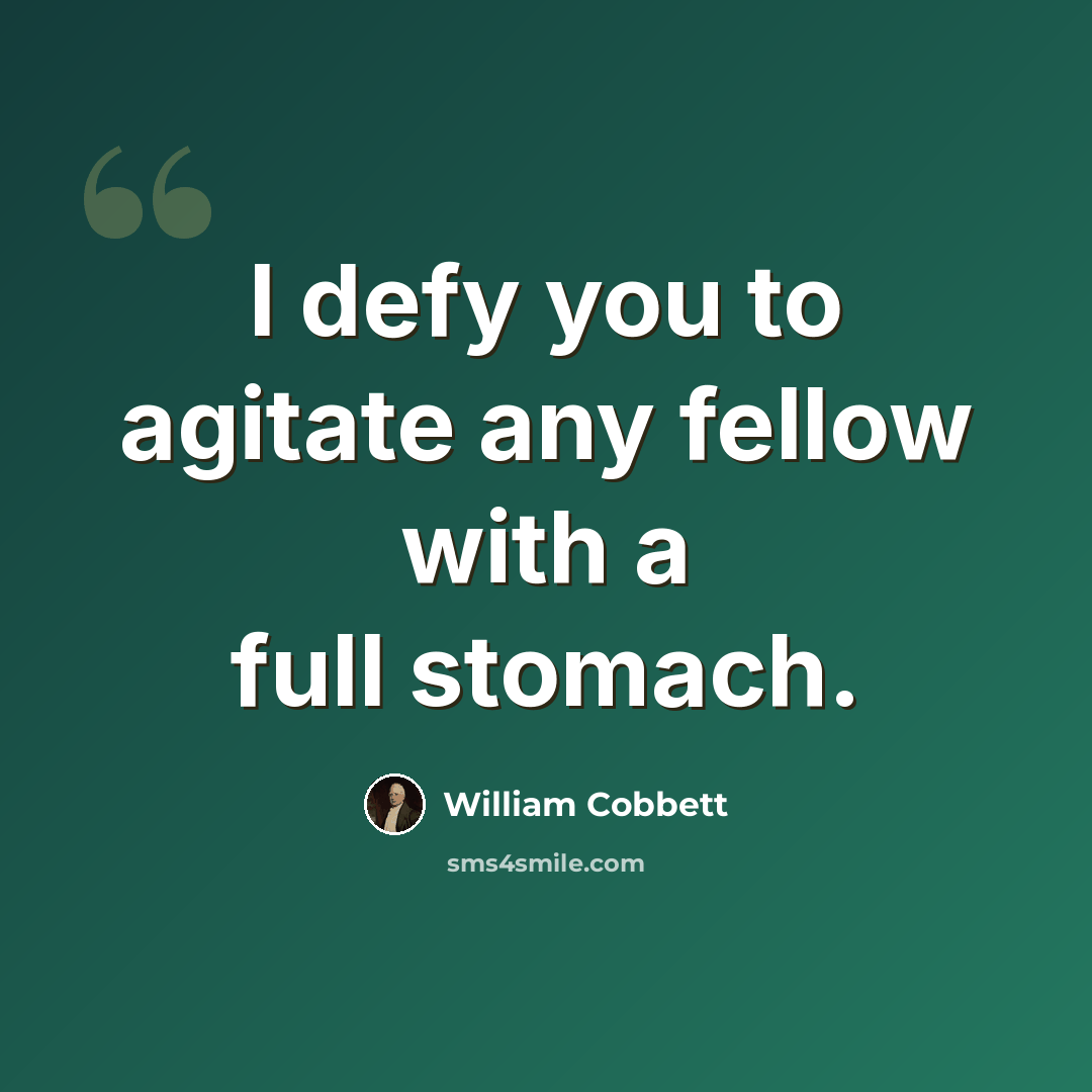 “I defy you to agitate any fellow with a full stomach.” quote by William Cobbett