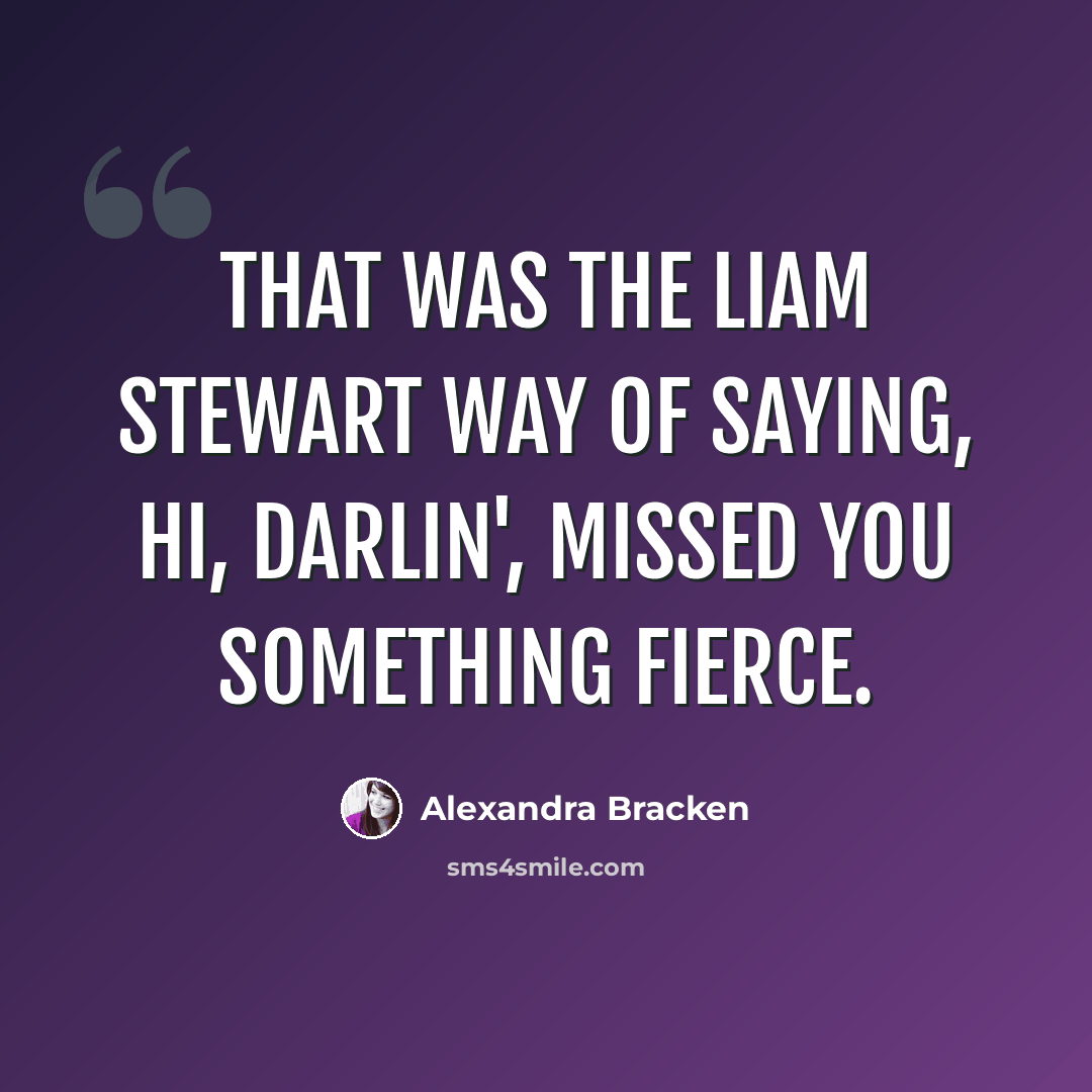 “That was the Liam Stewart way of saying, Hi, darlin', missed you something fierce.” quote by Alexandra Bracken