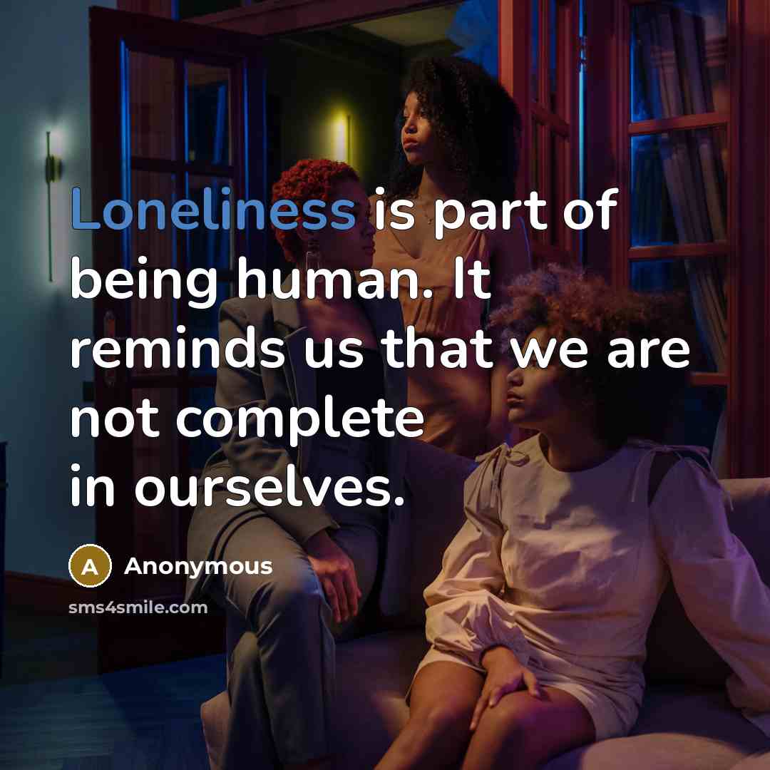 “Loneliness is part of being human. It reminds us that we are not complete in ourselves.” quote by Anonymous
